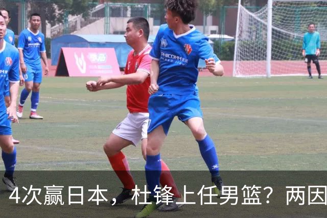 4次赢日本，杜锋上任男篮？两因素成关键，主动请缨，曾大胜日本33分